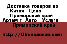 Доставка товаров из Китая › Цена ­ 100 - Приморский край, Артем г. Авто » Услуги   . Приморский край